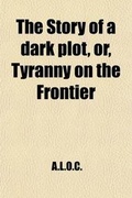 Cover: The Story of a Dark Plot, Or, Tyranny on the Frontier - Rarebooksclub.com