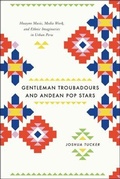Cover: Gentleman Troubadours and Andean Pop Stars - University of Chicago Press