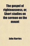 Cover: The Gospel of Righteousness, Or, Short Studies on the Sermon on the Mount - General Books