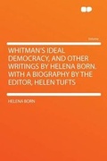 Cover: Whitman's Ideal Democracy, and Other Writings by Helena Born. With a Biography by the Editor, Helen Tufts - HardPress Ltd