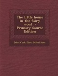 Cover: The Little House in the Fairy Wood - Primary Source Edition - Nabu Press