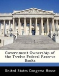 Cover: Government Ownership of the Twelve Federal Reserve Banks - Bibliogov