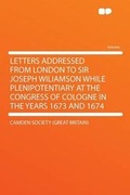 Cover: Letters Addressed From London to Sir Joseph Wiliamson While Plenipotentiary at the Congress of Cologne in the Years 1673 and 1674 - HardPress Ltd