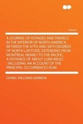Cover: A Journal of Voyages and Travels in the Interior of North America, Between the 47th and 58th Degrees of North Latitude, Extending From Montreal Nearly to the Pacific, a Distance of About 5,000 Miles : Including an Account of the Principal Occurrences Durin... - HardPress Ltd