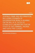Cover: Juvenile Crime and Reformation, Including Stigmata of Degeneration; Being a Hearing on the Bill (H. R. 16733) to Establish a Laboratory for the Study of the Criminal, Pauper, and Defective Classes - HardPress Ltd