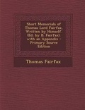 Cover: Short Memorials of Thomas Lord Fairfax, Written by Himself. (Ed. by B. Fairfax). with an Appendix - Nabu Press