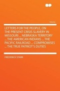 Cover: Letters for the People, on the Present Crisis Slavery in Missouri ... Nebraska Territory ... the American Indians ... the Pacific Railroad ... Compromises ... the True Patriot's Duties - HardPress Ltd