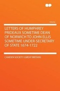 Cover: Letters of Humphrey Prideaux Sometime Dean of Norwich to John Ellis Sometime Under-Secretary of State 1674-1722 - HardPress Ltd