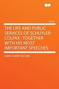Cover: The Life and Public Services of Schuyler Colfax : Together With His Most Important Speeches - HardPress Ltd