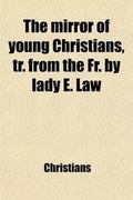 Cover: The Mirror of Young Christians, Tr. from the Fr. by Lady E. Law - General Books