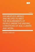 Cover: 250 Meatless Menus and Recipes to Meet the Requirements of People Under the Varying Conditions of Age, Climate and Work; - HardPress Ltd