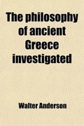 Cover: The Philosophy of Ancient Greece Investigated; In Its Origin and Progress - General Books