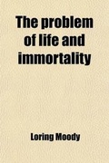 Cover: The Problem of Life and Immortality; An Inquiry Into the Origin, Composition, and Destiny of Man, a Lecture Delivered Before the Boston Young Men's Christian Union, Jan. 3, 1861, with Recent Additions - General Books