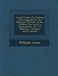 Cover: Lucas's Tables for Finding the Longitude by the Meridian Altitude, at Sea, Without the Aid of a Chronometer. Ed. J.C. Manning - Nabu Press