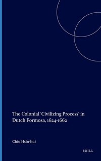Enlarge image Cover: The Colonial 'Civilizing Process' in Dutch Formosa, 1624-1662 - Brill