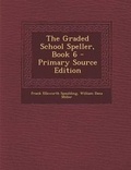 Cover: The Graded School Speller, Book 6 - Primary Source Edition - Nabu Press