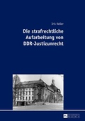 Cover: Die strafrechtliche Aufarbeitung von DDR-Justizunrecht - Peter Lang Verlag