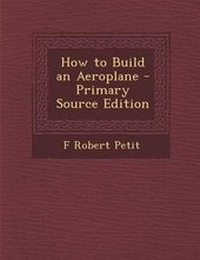 Enlarge image Cover: How to Build an Aeroplane - Primary Source Edition - Nabu Press