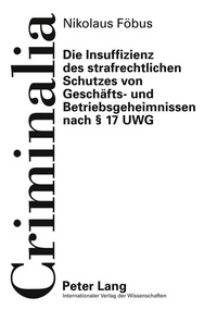 Abbildung von: Die Insuffizienz des strafrechtlichen Schutzes von Geschäfts- und Betriebsgeheimnissen nach § 17 UWG - Peter Lang Verlag