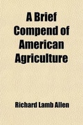 Cover: A Brief Compend of American Agriculture - Rarebooksclub.com
