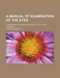 Cover: A Manual of Examination of the Eyes; A Course of Lectures Delivered at the Ecole Pratique, - Rarebooksclub.com