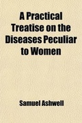Cover: A Practical Treatise on the Diseases Peculiar to Women; Illustrated by Cases, Derived from Hospital and Private Practice - General Books