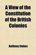 Cover: A View of the Constitution of the British Colonies; In North America and the West Indies, at the Time the Civil War Broke Out on the Continent of America - General Books