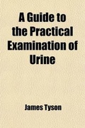 Cover: A Guide to the Practical Examination of Urine; For the Use of Physicians and Students - Rarebooksclub.com