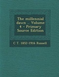 Cover: The Millennial Dawn .. Volume 4 - Primary Source Edition - Nabu Press