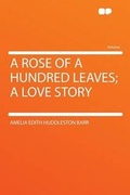 Cover: A Rose of a Hundred Leaves; a Love Story - HardPress Ltd