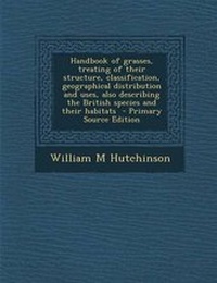 Enlarge image Cover: Handbook of Grasses, Treating of Their Structure, Classification, Geographical Distribution and Uses, Also Describing the British Species and Their Habitats - Primary Source Edition - Nabu Press