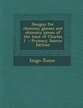 Cover: Designs for Chimney Glasses and Chimney Pieces of the Time of Charles I - Nabu Press