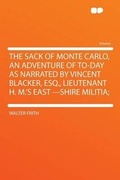 Cover: The Sack of Monte Carlo, an Adventure of To-day as Narrated by Vincent Blacker, Esq., Lieutenant H. M.'s East ---shire Militia; - HardPress Ltd