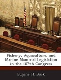 Cover: Fishery, Aquaculture, and Marine Mammal Legislation in the 107th Congress - BiblioBazaar, LLC