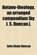 Cover: Botano-Theology, an Arranged Compendium [By J. S. Duncan.]. - General Books