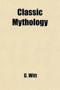 Cover: Classic Mythology; A Translation (with the Author's Sanction) of Professor C. Witt's Griechische Gotter Und Heldengeschichten - General Books