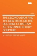Cover: The Second Adam and the New Birth, Or, tHe Doctrine of Baptism as Contained in Holy Scripture - HardPress Ltd