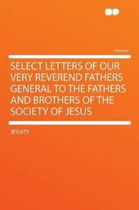 Enlarge image Cover: Select Letters of Our Very Reverend Fathers General to the Fathers and Brothers of the Society of Jesus - HardPress Ltd