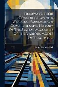 Enlarge image Cover: Tramways, Their Construction And Working, Embracing A Comprehensive History Of The System, Accounts Of The Various Modes Of Traction ... - Nabu Press