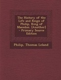 Cover: The History of the Life and Reign of Philip, King of Macedon. [Another] - Primary Source Edition - Nabu Press