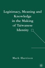 Cover: Legitimacy, Meaning and Knowledge in the Making of Taiwanese Identity - Palgrave MacMillan