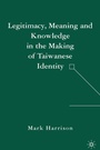 Cover: Legitimacy, Meaning and Knowledge in the Making of Taiwanese Identity - Palgrave MacMillan
