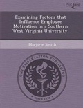 Cover: Examining Factors That Influence Employee Motivation in a Southern West Virginia University - Proquest, Umi Dissertation Publishing