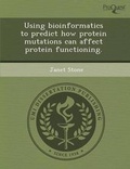 Cover: Using Bioinformatics to Predict How Protein Mutations Can Affect Protein Functioning - Proquest, Umi Dissertation Publishing