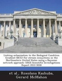 Enlarge image Cover: Linking Urbanization to the Biological Condition Gradient (Bcg) for Stream Ecosystems in the Northeastern United States Using a Bayesian Network Approach - Bibliogov