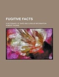 Cover: Fugitive Facts; A Dictionary of Rare and Curious Information - Rarebooksclub.com
