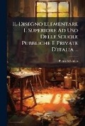 Cover: Il Disegno Elementare E Superiore Ad USO Delle Scuole Pubbliche E Private d'Italia ... - Nabu Press