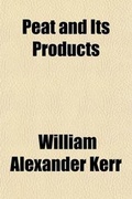 Cover: Peat and Its Products; An Illustrated Treatise on Peat and Its Products ANS a National Source of Wealth - General Books