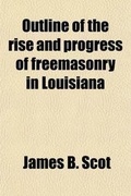 Cover: Outline of the Rise and Progress of Freemasonry in Louisiana; From Its Introduction to the Re-Organization of the Grand Lodge in 1850 - General Books