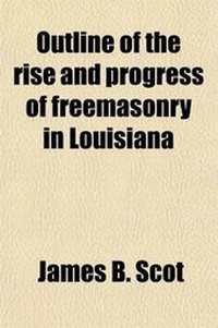 Enlarge image Cover: Outline of the Rise and Progress of Freemasonry in Louisiana; From Its Introduction to the Re-Organization of the Grand Lodge in 1850 - General Books